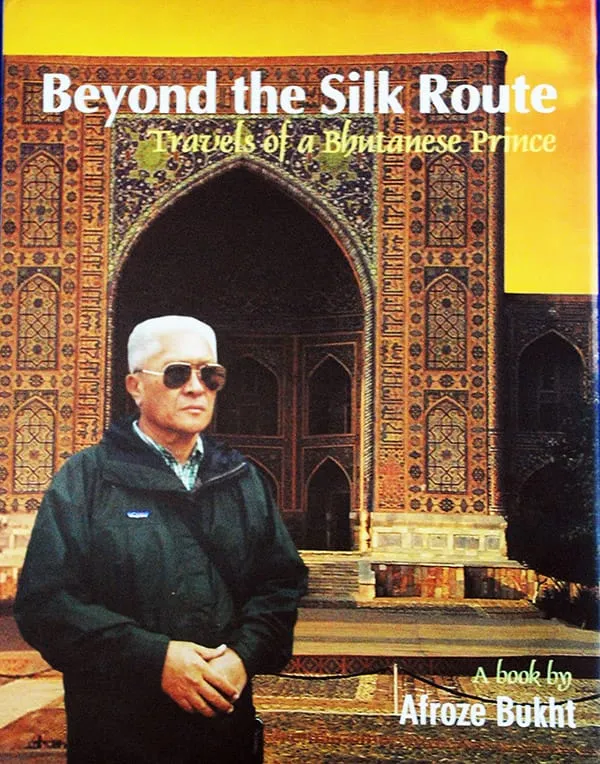 Beyond the Silk Route – Travels of a Bhutanese Prince  By Afroze Bukht